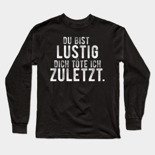 Du bist lustig dich tote ich zuletzt. Long Sleeve T-Shirt